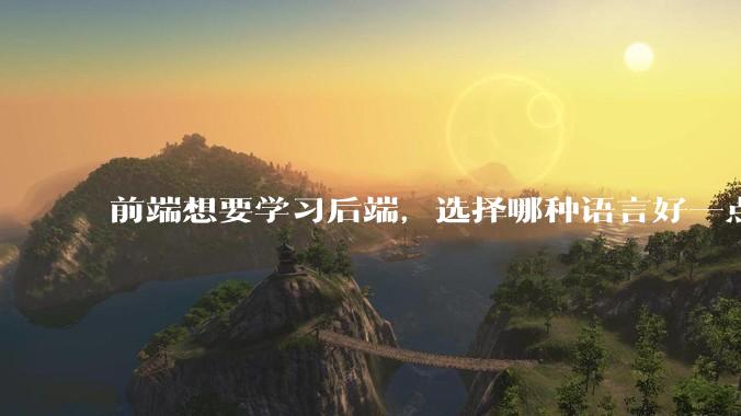 前端想要学习后端，选择哪种语言好一点？