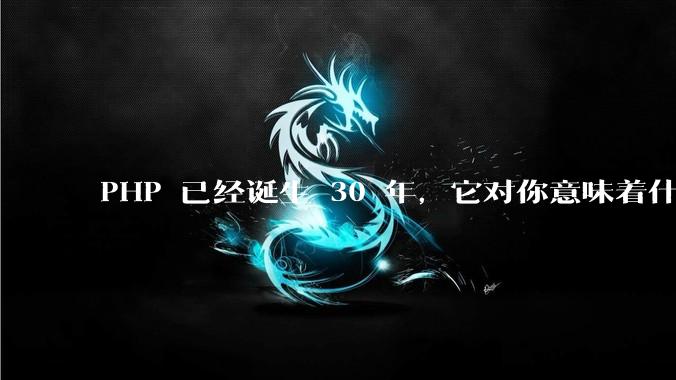 PHP 已经诞生 30 年，它对你意味着什么？