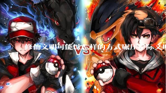 修仙文明可能以怎样的方式碾压星际文明？