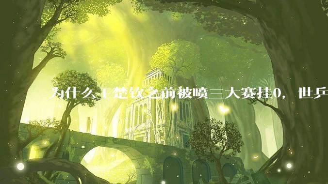 为什么王楚钦之前被喷三大赛挂0，世乒赛夺冠之后依然被黑？