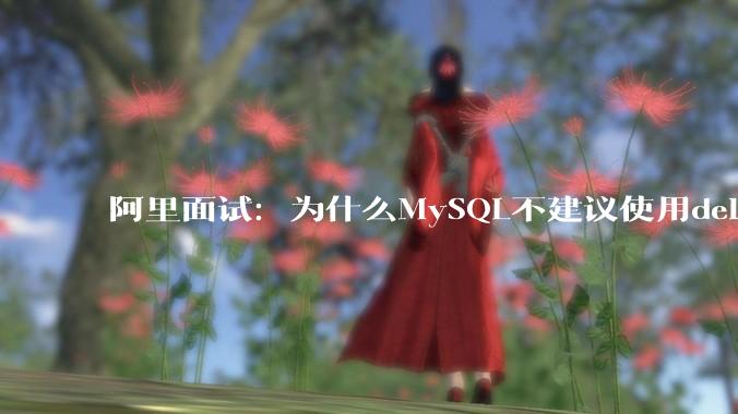 阿里面试：为什么MySQL不建议使用delete删除数据？