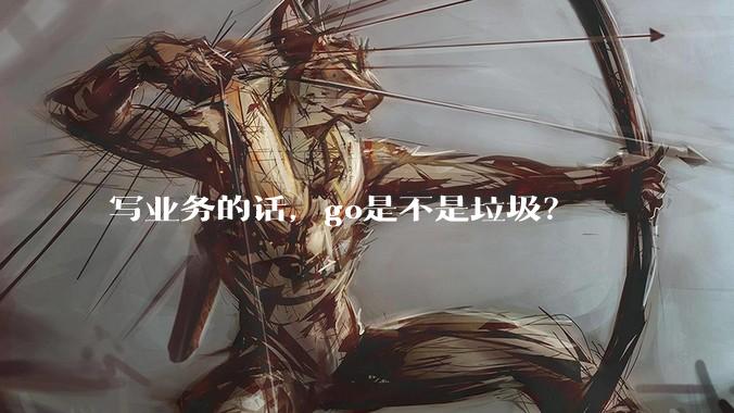 写业务的话，go是不是垃圾？