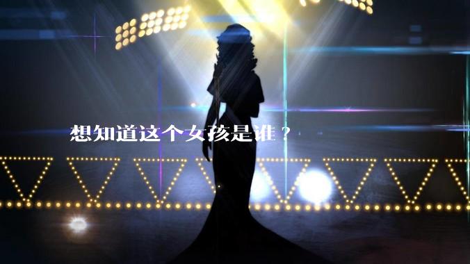 想知道这个女孩是谁?