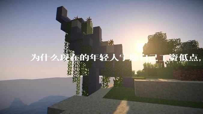 为什么现在的年轻人宁愿自己工资低点，也要过得舒服、不那么累?