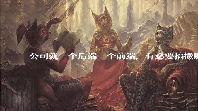 公司就一个后端一个前端，有必要搞微服务吗？