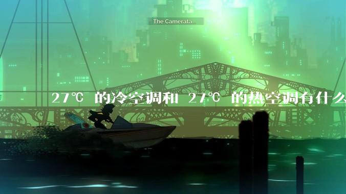 27℃ 的冷空调和 27℃ 的热空调有什么区别？