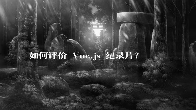 如何评价 Vue.js 纪录片？