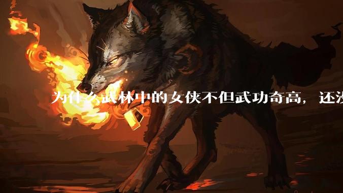 为什么武林中的女侠不但武功奇高，还没有练出来麒麟臂大粗腿和老茧？