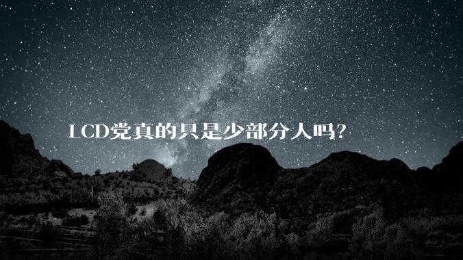 LCD党真的只是少部分人吗？