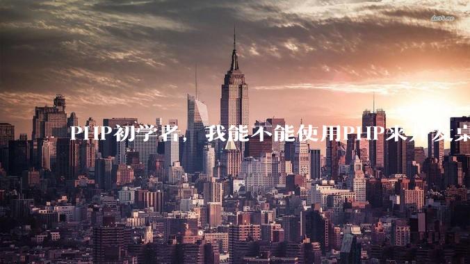 PHP初学者，我能不能使用PHP来开发桌面应用？