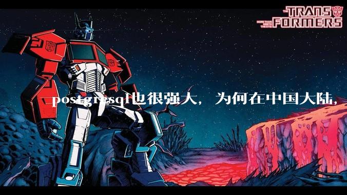 postgresql也很强大，为何在中国大陆，mysql成为主流，postgresql屈居二线呢？