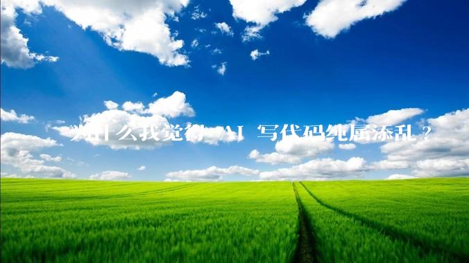 为什么我觉得 AI 写代码纯属添乱?