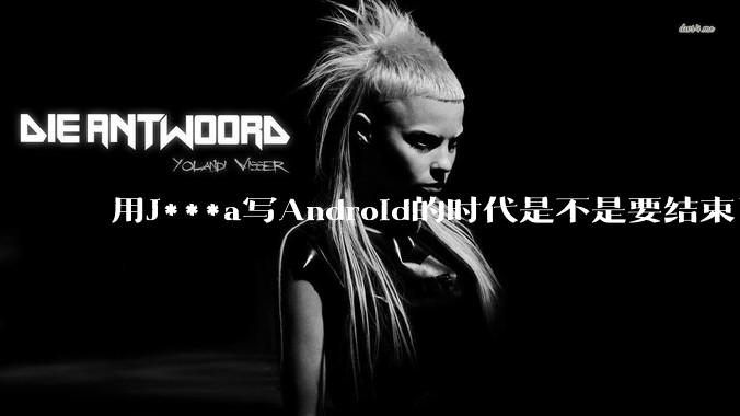 用J***a写Android的时代是不是要结束了？
