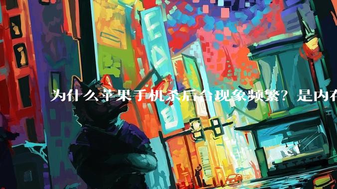 为什么苹果手机杀后台现象频繁？是内存不够、后台管理严格还是其他原因呢？