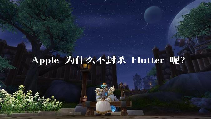 Apple 为什么不封杀 Flutter 呢？