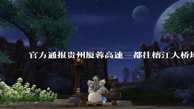 官方通报贵州厦蓉高速三都往榕江大桥垮塌，因持续强降雨诱发山体滑坡导致，目前情况如何？