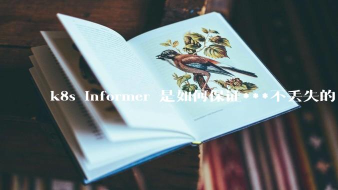 k8s informer 是如何保证***不丢失的?