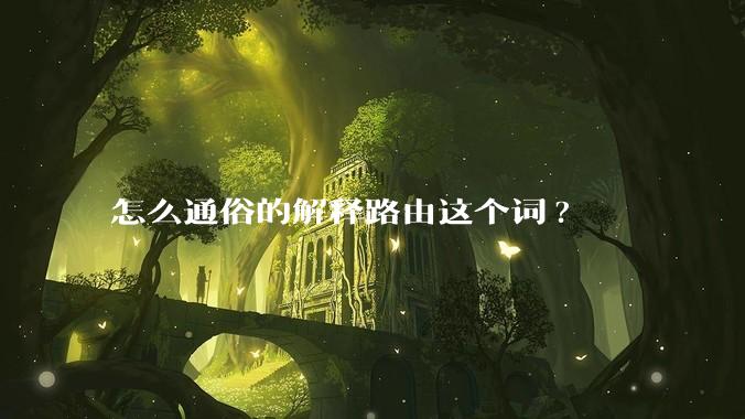 怎么通俗的解释路由这个词?