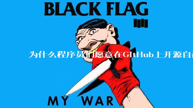 为什么程序员们愿意在GitHub上开源自己的成果给别人免费使用和学习？