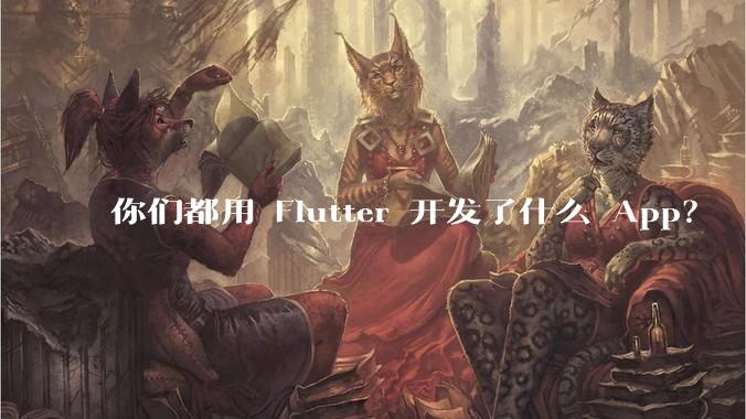 你们都用 Flutter 开发了什么 App？