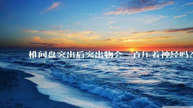 椎间盘突出后突出物会一直压着神经吗？保守治疗是通过什么原理让椎间盘回纳的啊？