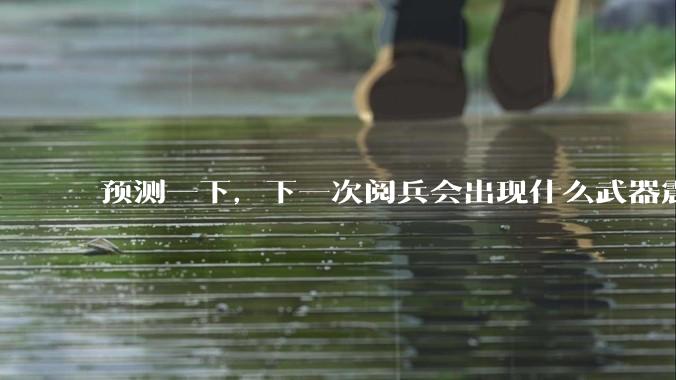 预测一下，下一次阅兵会出现什么武器震惊世界？