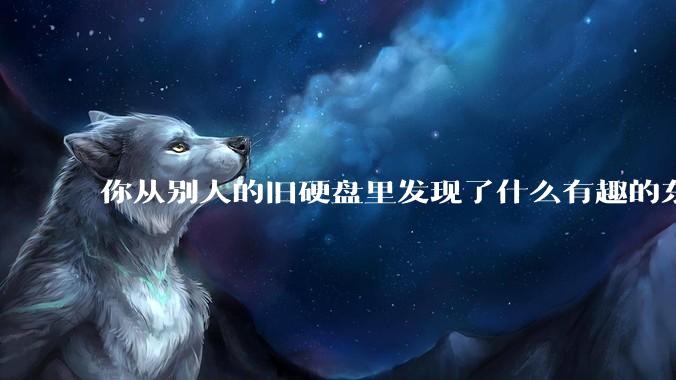 你从别人的旧硬盘里发现了什么有趣的东西？
