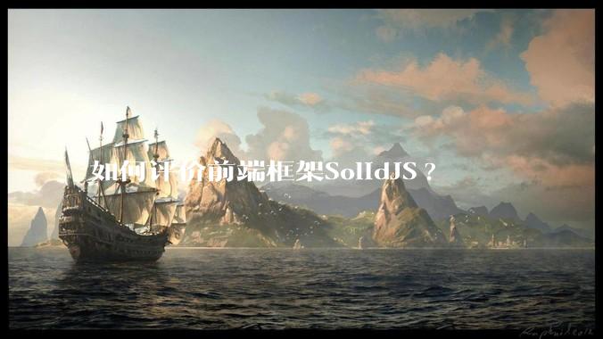 如何评价前端框架SolidJS?