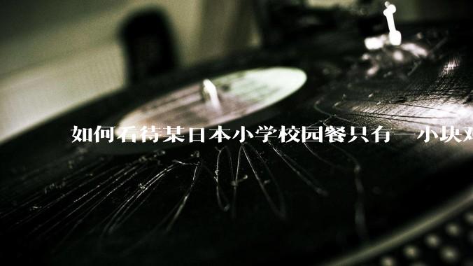 如何看待某日本小学校园餐只有一小块鸡肉？