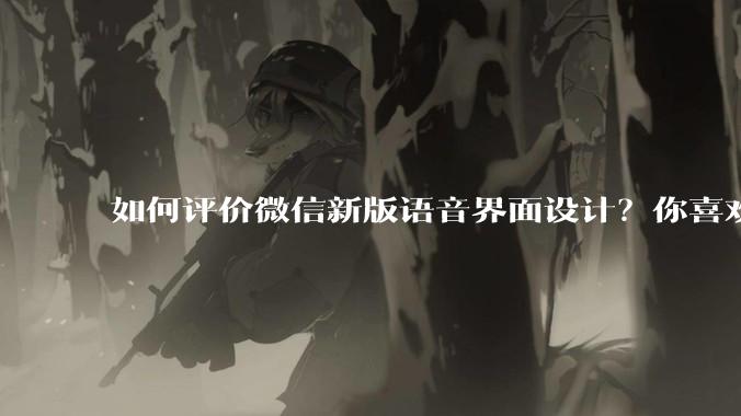 如何评价微信新版语音界面设计？你喜欢吗？