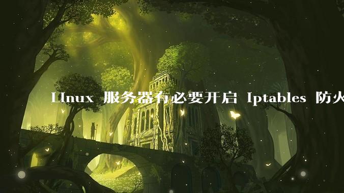Linux 服务器有必要开启 iptables 防火墙么？