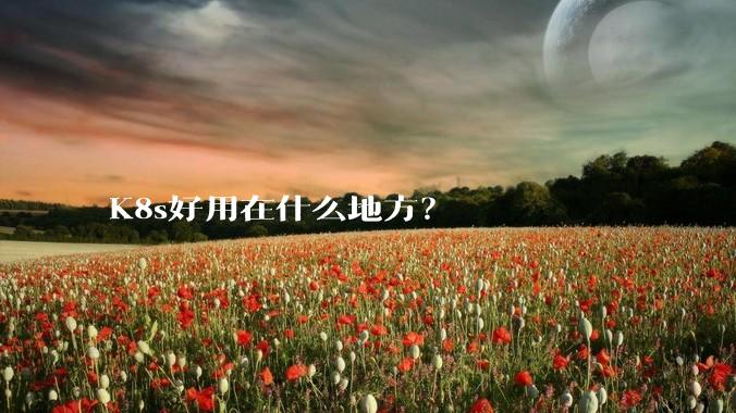K8s好用在什么地方？