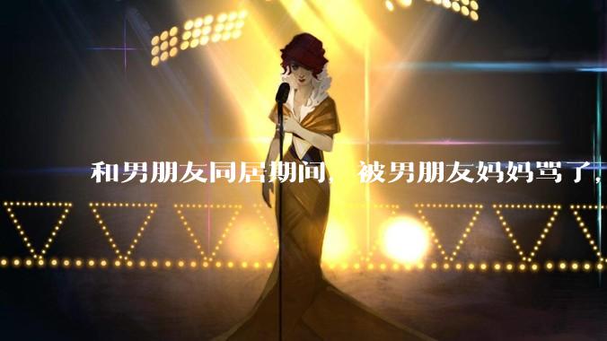 和男朋友同居期间，被男朋友妈妈骂了，要怎么办呢？后续要如何相处呢？