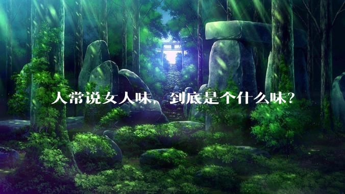 人常说女人味，到底是个什么味？