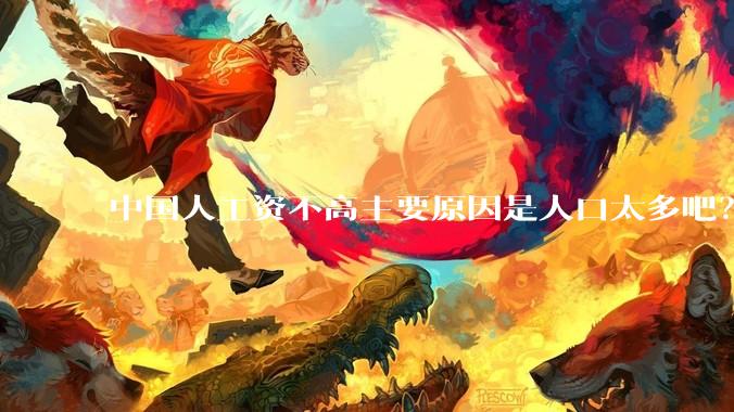 中国人工资不高主要原因是人口太多吧？