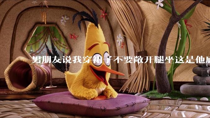 男朋友说我穿裙子不要敞开腿坐这是他底线，我该怎么办？