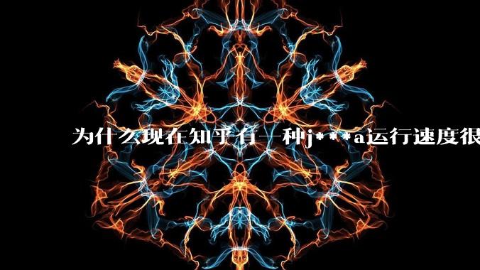 为什么现在知乎有一种j***a运行速度很慢，很吃***的论调？