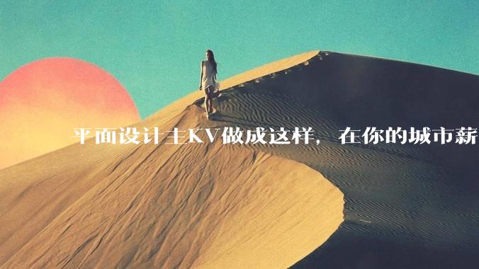 平面设计主KV做成这样，在你的城市薪资一般多少？