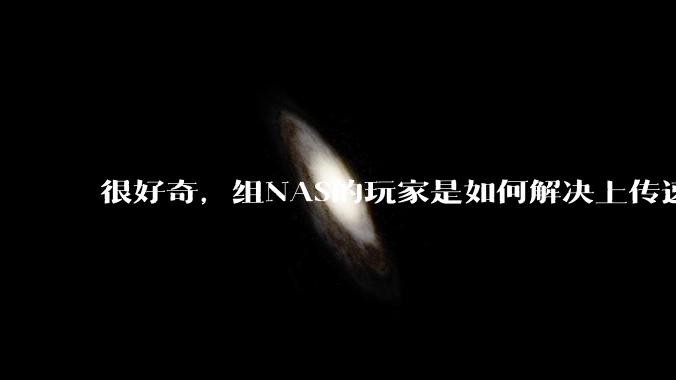 很好奇，组NAS的玩家是如何解决上传速率的问题?