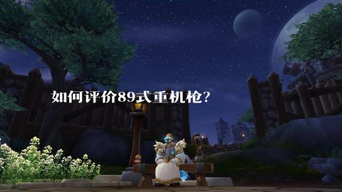 如何评价89式重机枪？
