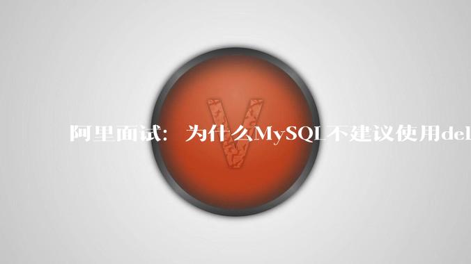 阿里面试：为什么MySQL不建议使用delete删除数据？