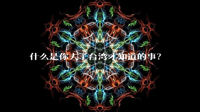 什么是你去了台湾才知道的事？