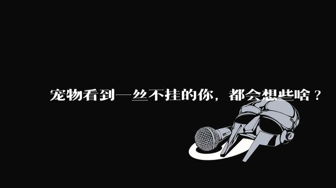 宠物看到一丝不挂的你, 都会想些啥?