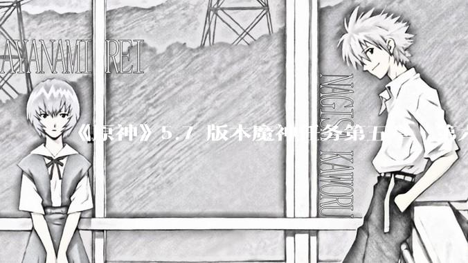 《原神》5.7 版本魔神任务第五章•第六幕「你存在的时空」体验如何？