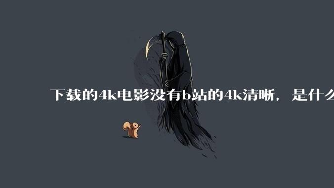 下载的4k电影没有b站的4k清晰，是什么情况啊？