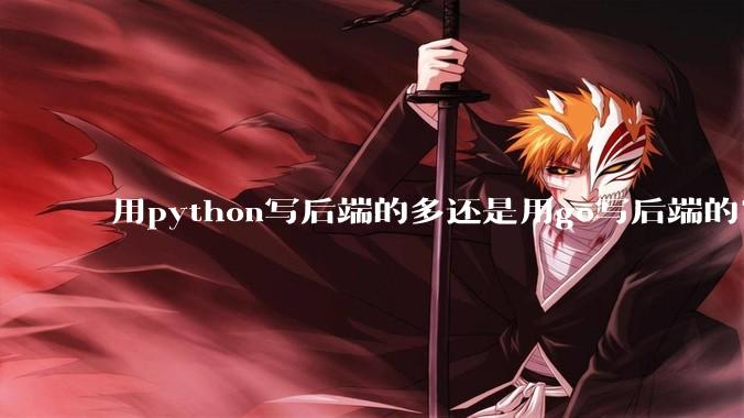 用python写后端的多还是用go写后端的？