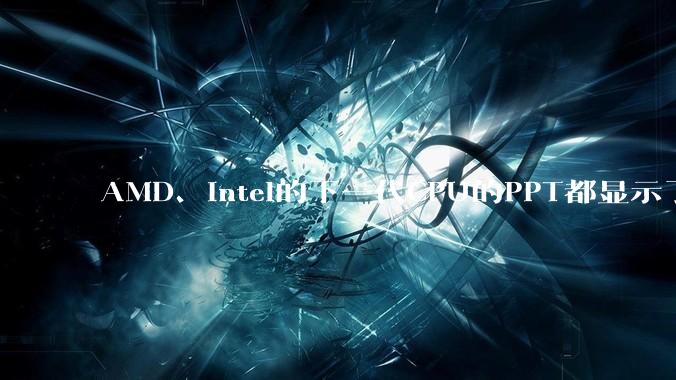 AMD、Intel的下一代CPU的PPT都显示了强劲的性能提升，是在吹牛吗？