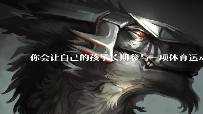 你会让自己的孩子长期参与一项体育运动吗？坚持的目的是什么？