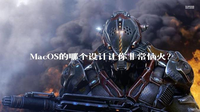 MacOS的哪个设计让你非常恼火？