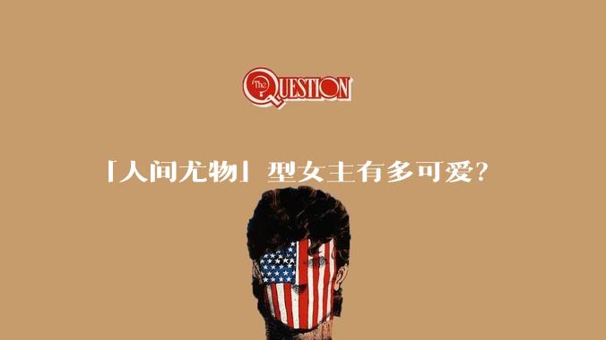 「人间尤物」型女主有多可爱？
